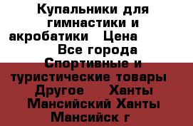 Купальники для гимнастики и акробатики › Цена ­ 1 500 - Все города Спортивные и туристические товары » Другое   . Ханты-Мансийский,Ханты-Мансийск г.